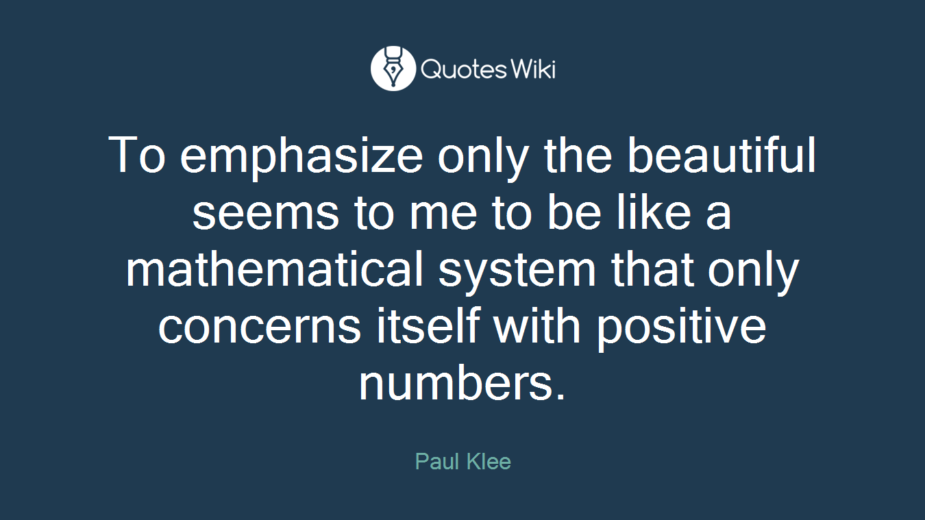To emphasize only the beautiful seems to me to be like a mathematical system that only concerns itself with positive numbers.