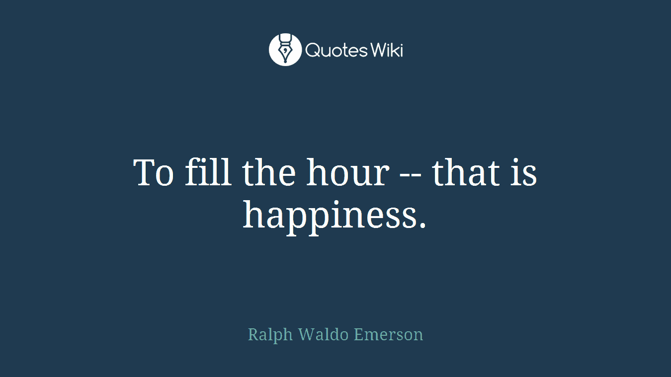 To fill the hour -- that is happiness.
