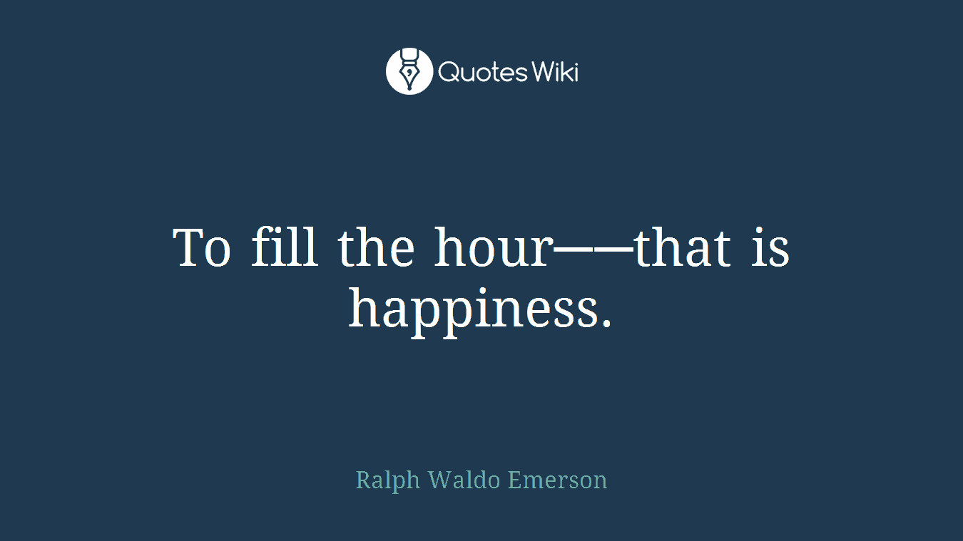 To fill the hour──that is happiness.