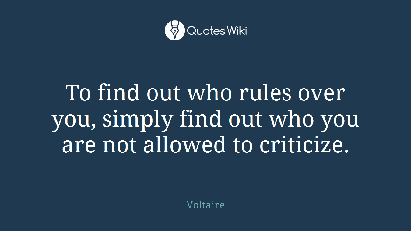To find out who rules over you, simply find out who you are not allowed to criticize.