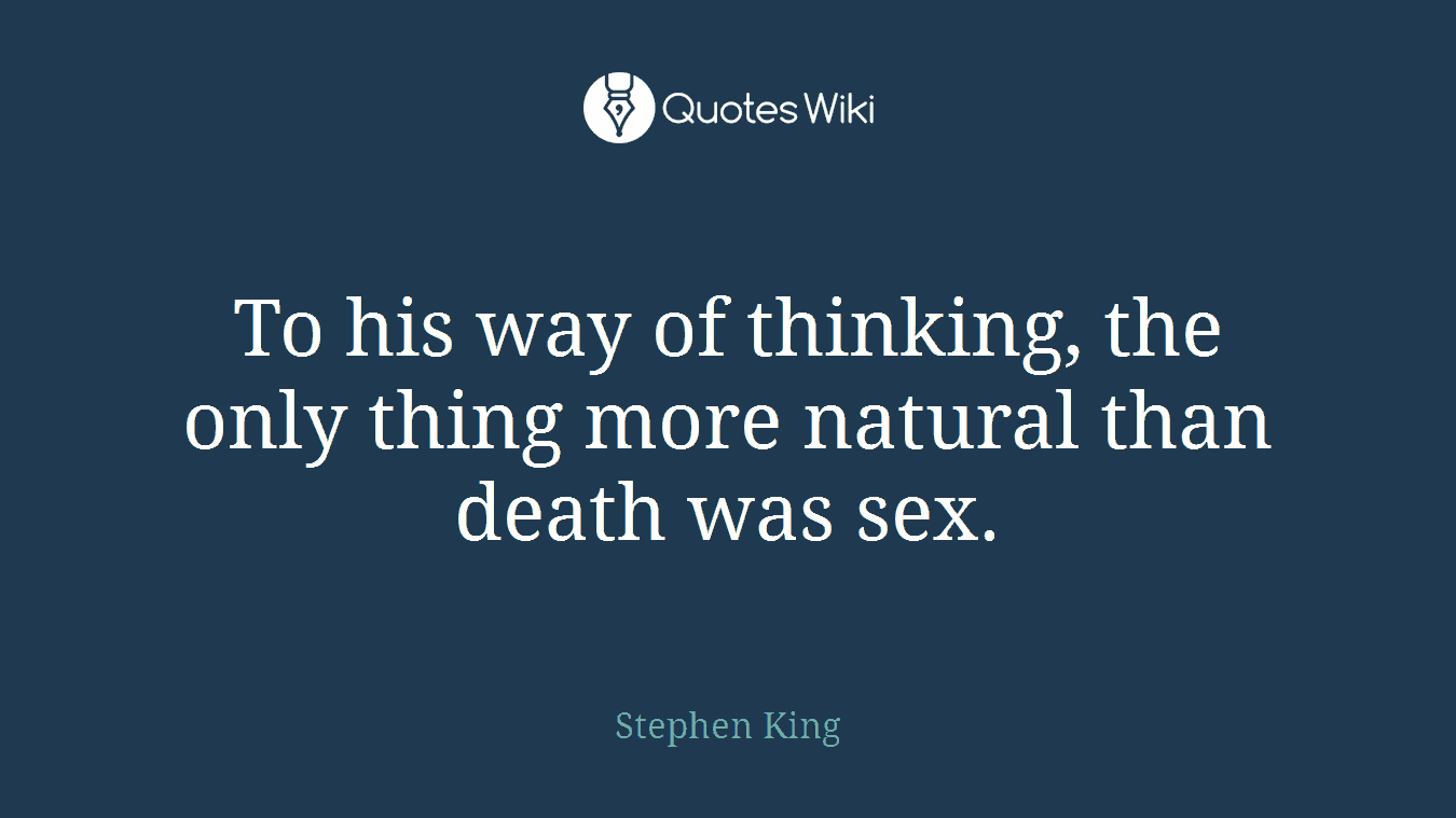 To his way of thinking, the only thing more natural than death was sex.