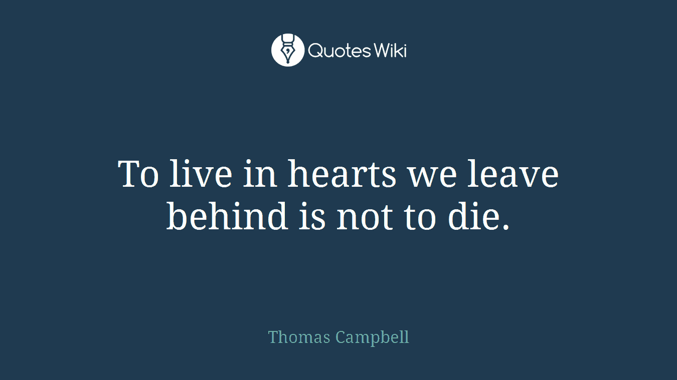 To live in hearts we leave behind is not to die.