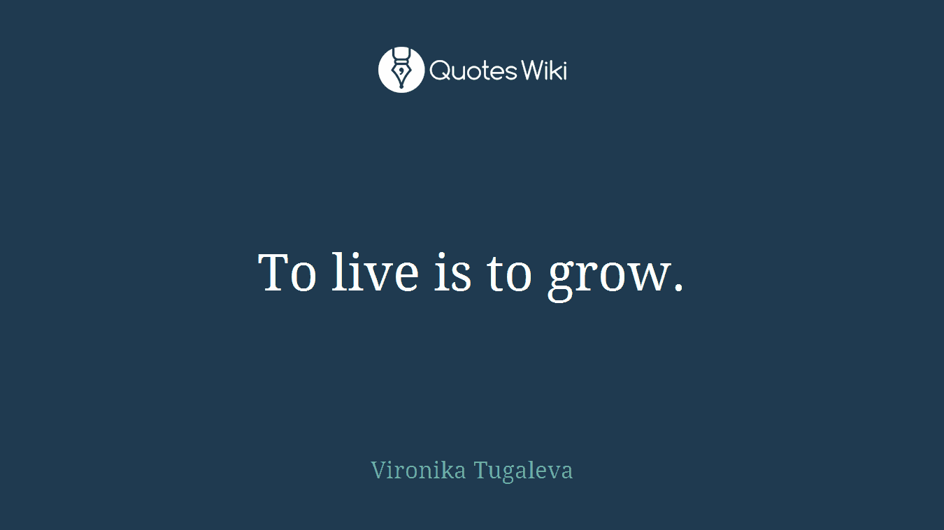 To live is to grow.