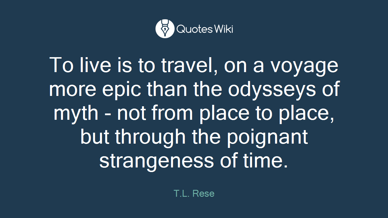To live is to travel, on a voyage more epic than the odysseys of myth - not from place to place, but through the poignant strangeness of time.