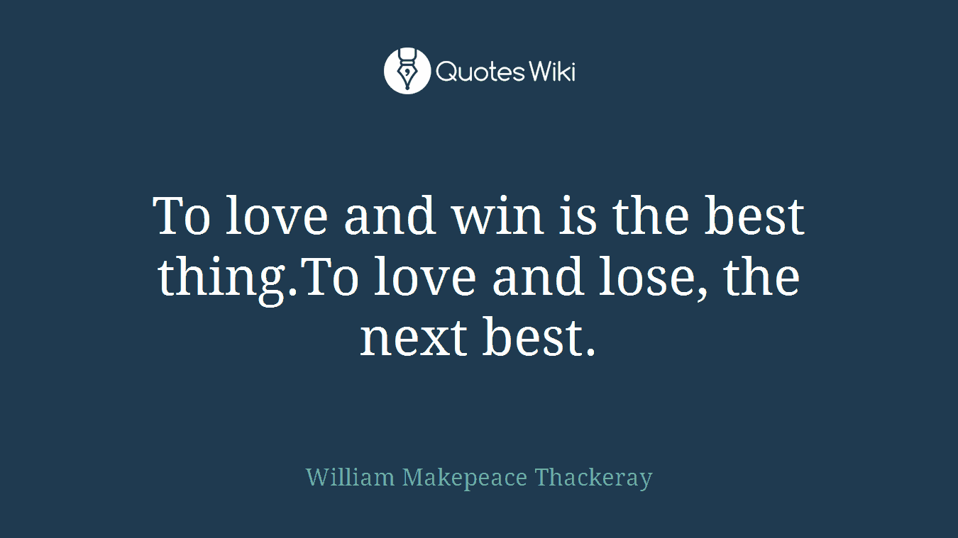 To love and win is the best thing.To love and lose, the next best.