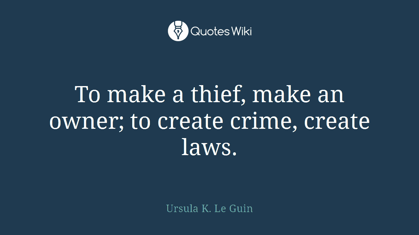 To make a thief, make an owner; to create crime, create laws.