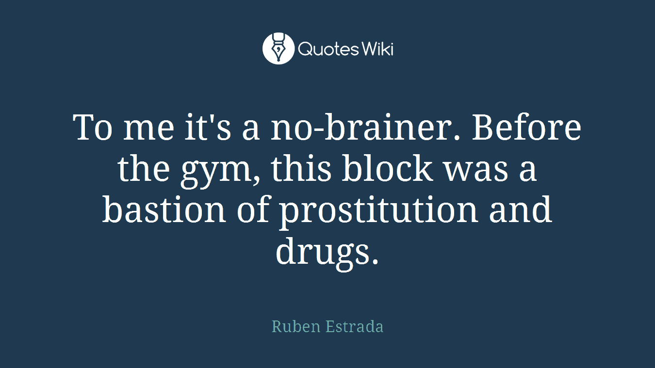 To me it's a no-brainer. Before the gym, this block was a bastion of prostitution and drugs.