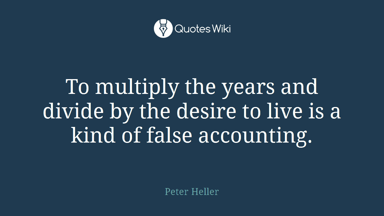 To multiply the years and divide by the desire to live is a kind of false accounting.