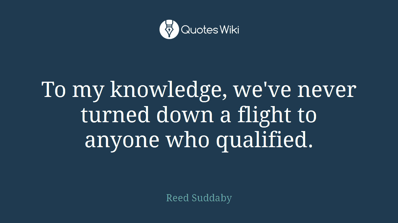 To my knowledge, we've never turned down a flight to anyone who qualified.