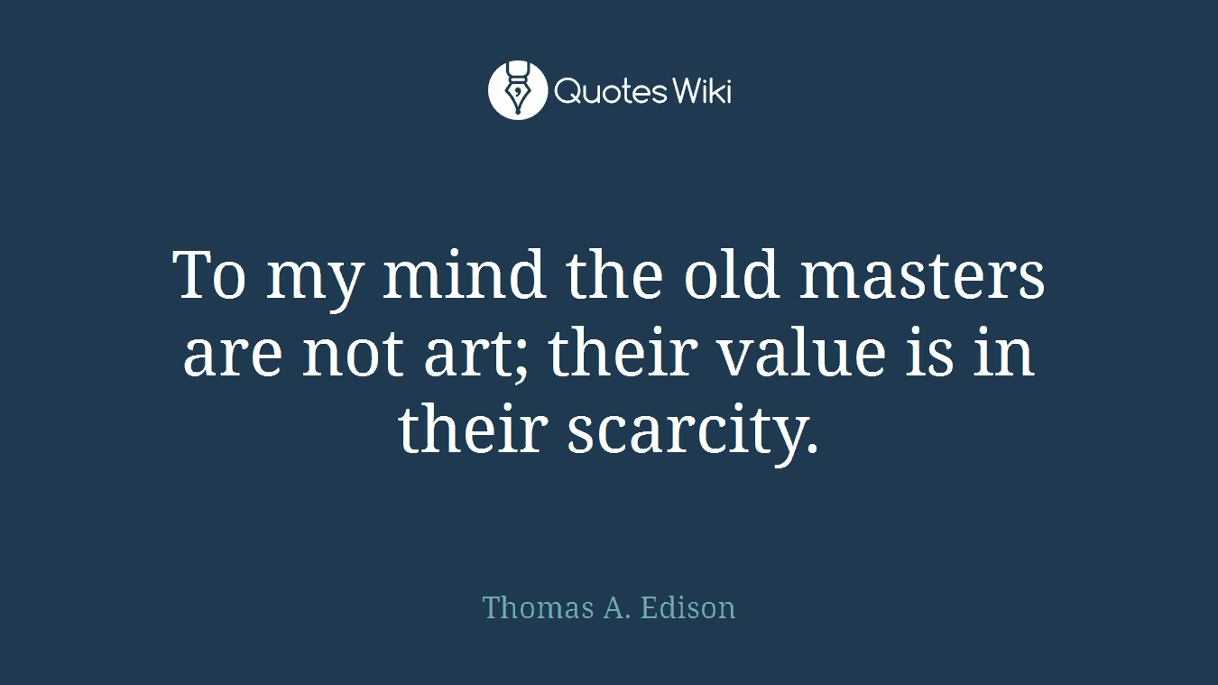 To my mind the old masters are not art; their value is in their scarcity.