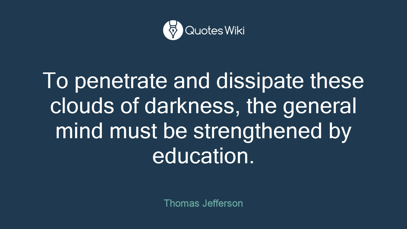 To penetrate and dissipate these clouds of darkness, the general mind must be strengthened by education.