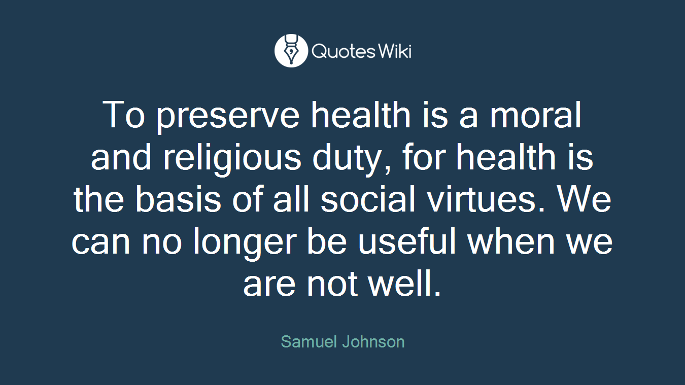 To preserve health is a moral and religious duty, for health is the basis of all social virtues. We can no longer be useful when we are not well.
