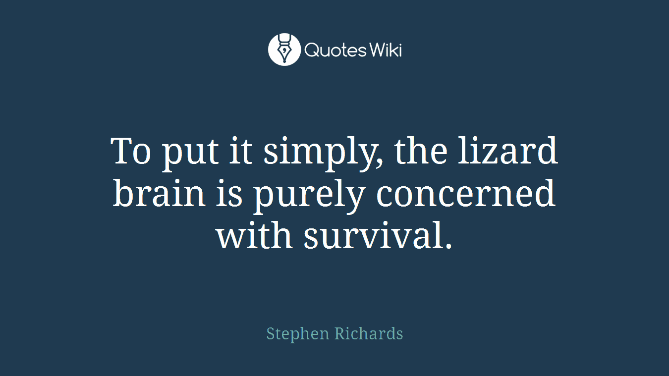 To put it simply, the lizard brain is purely concerned with survival.