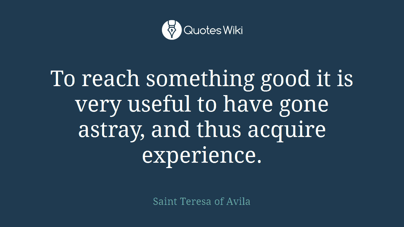 To reach something good it is very useful to have gone astray, and thus acquire experience.