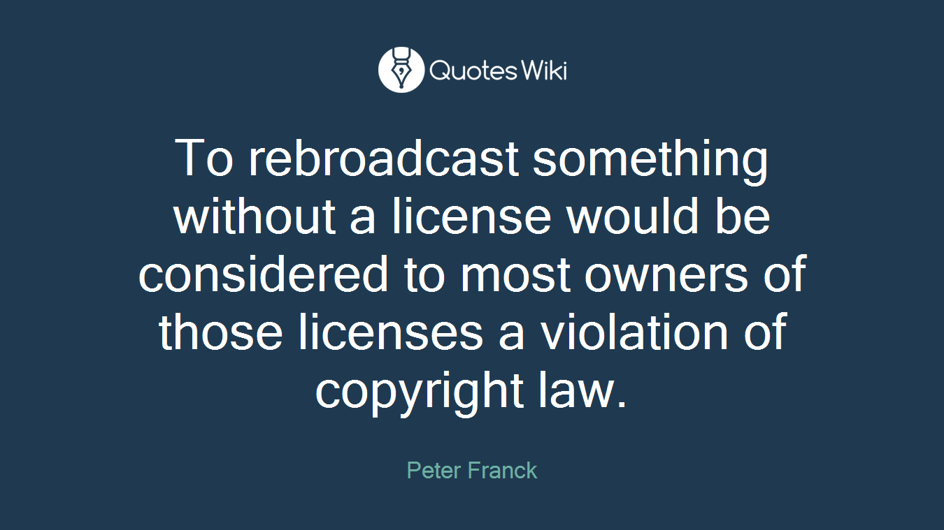 To rebroadcast something without a license would be considered to most owners of those licenses a violation of copyright law.