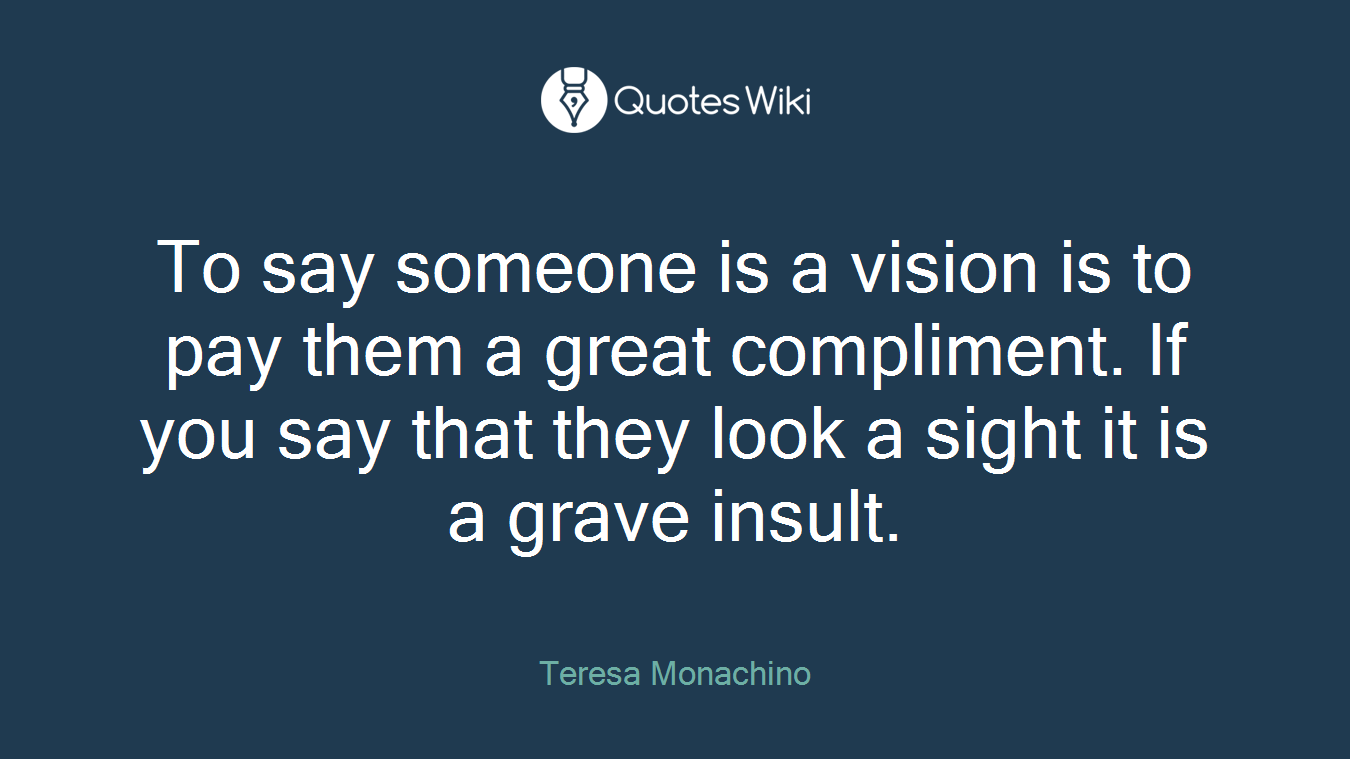 To say someone is a vision is to pay them a great compliment. If you say that they look a sight it is a grave insult.