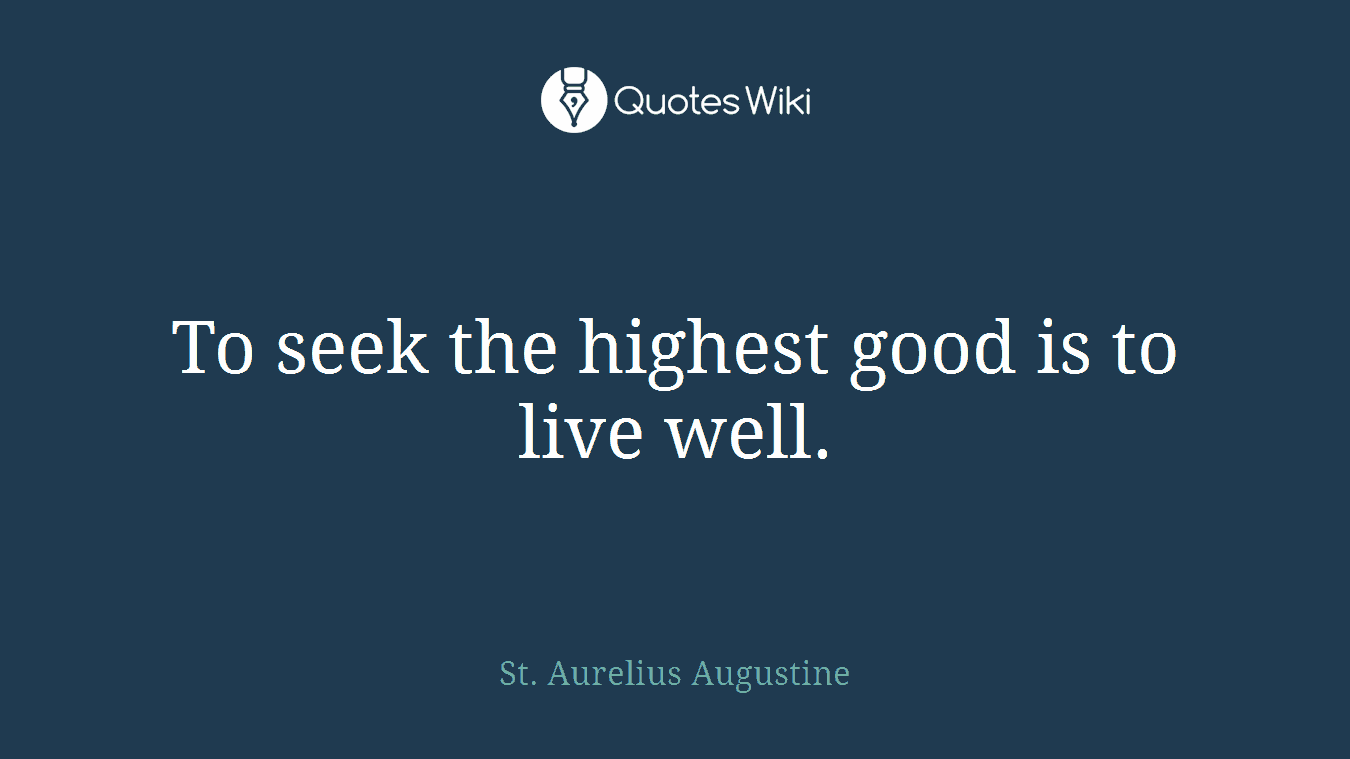 To seek the highest good is to live well.