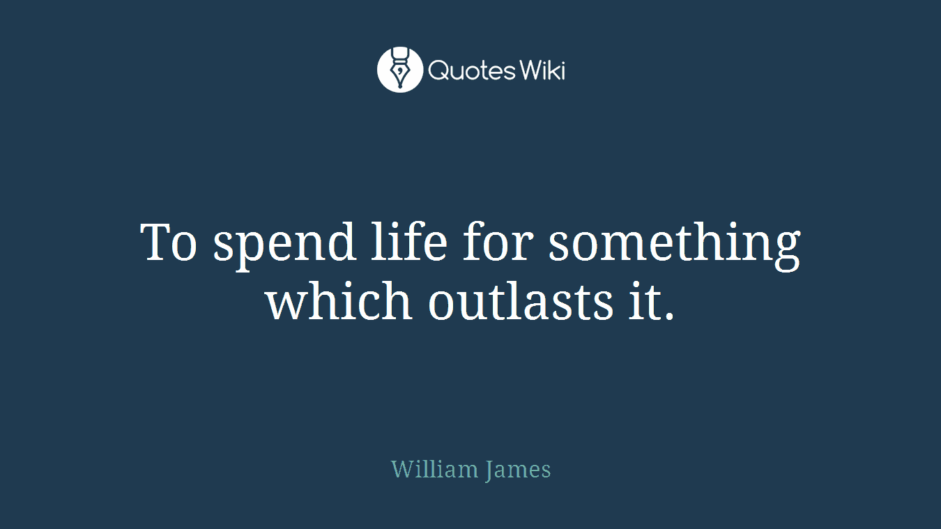 To spend life for something which outlasts it.