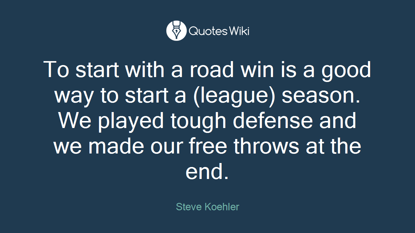To start with a road win is a good way to start a (league) season. We played tough defense and we made our free throws at the end.