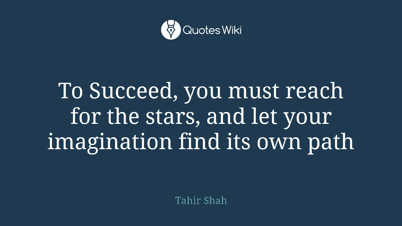 To Succeed, you must reach for the stars, and let your imagination find its own path