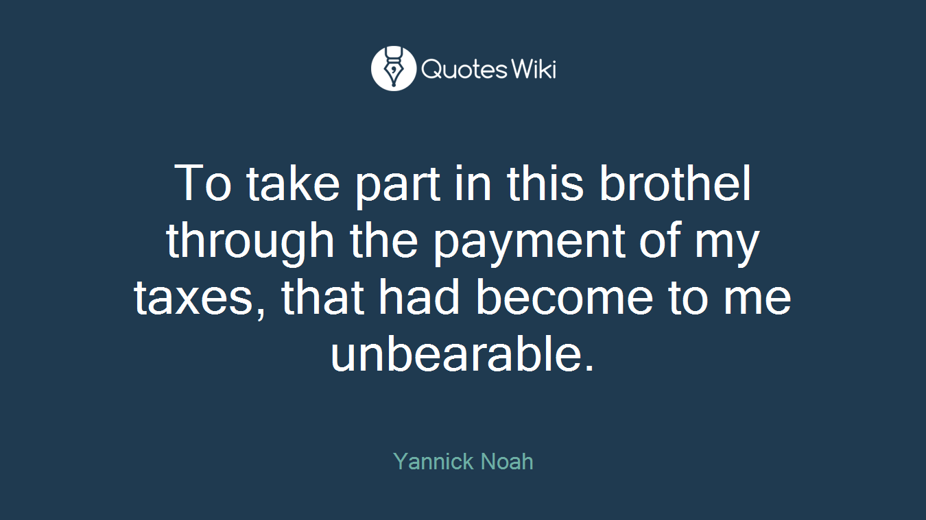 To take part in this brothel through the payment of my taxes, that had become to me unbearable.