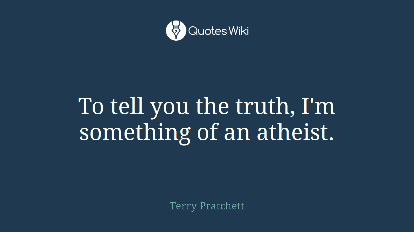 To tell you the truth, I'm something of an atheist.