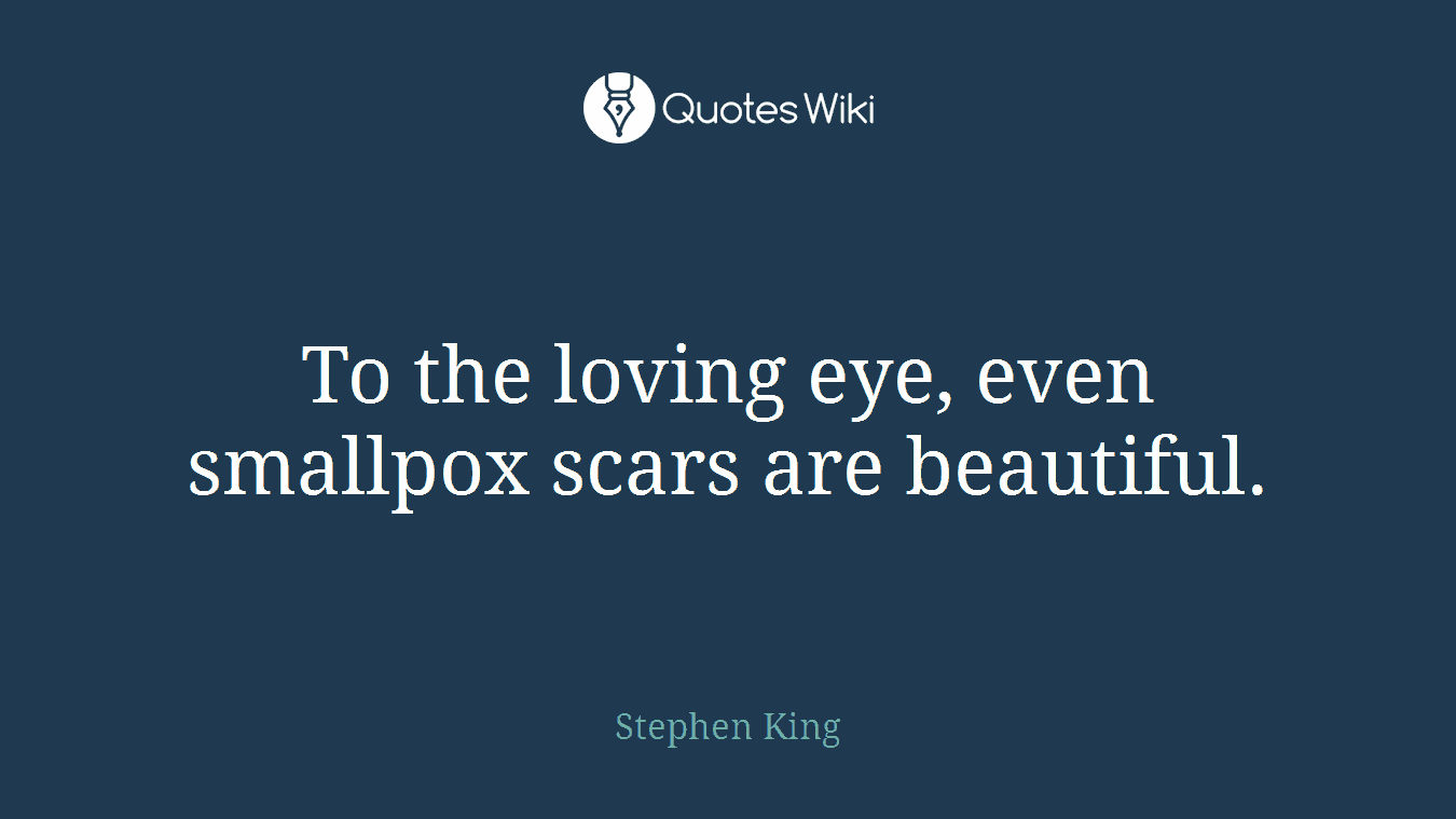 To the loving eye, even smallpox scars are beautiful.