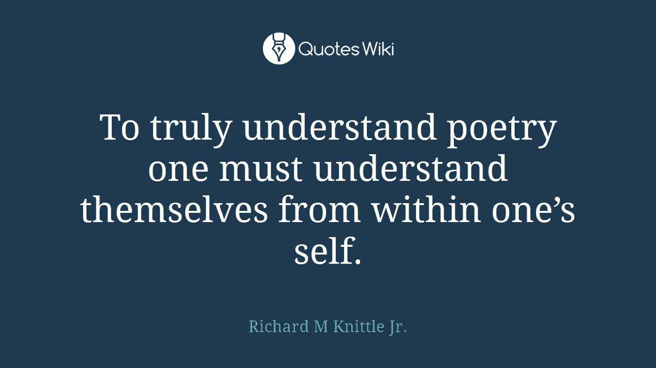 To truly understand poetry one must understand themselves from within one’s self.