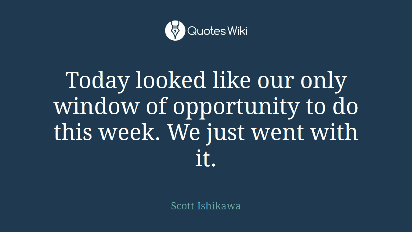 Today looked like our only window of opportunity to do this week. We just went with it.