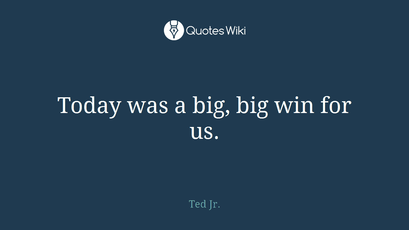 Today was a big, big win for us.