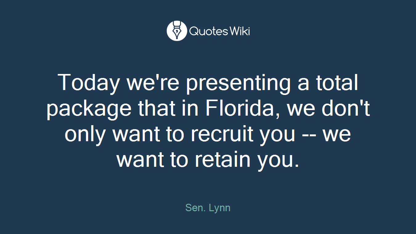 Today we're presenting a total package that in Florida, we don't only want to recruit you -- we want to retain you.