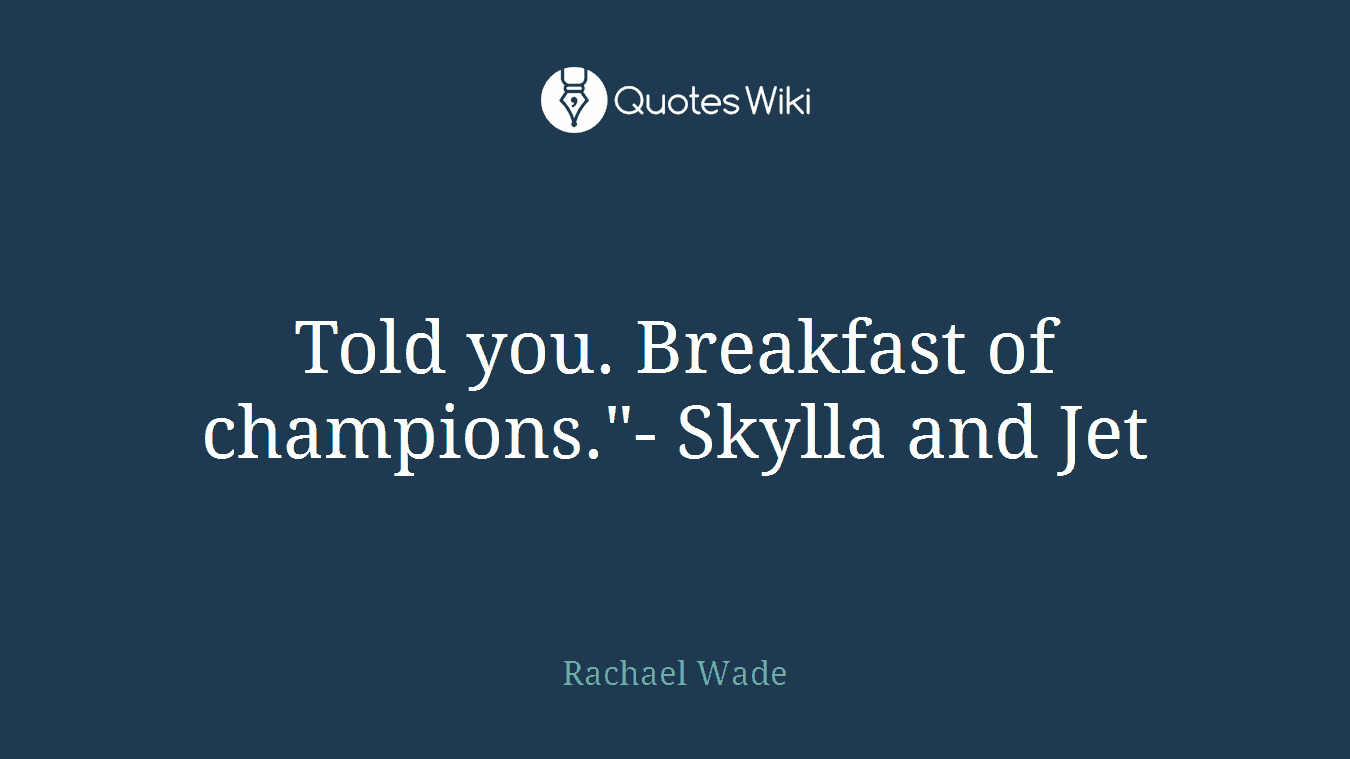 Told you. Breakfast of champions."- Skylla and Jet