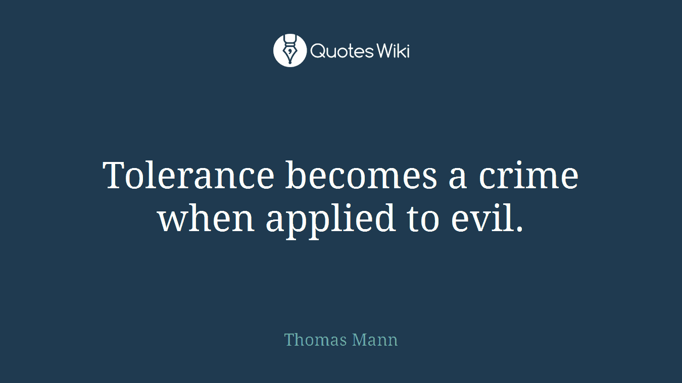 Tolerance becomes a crime when applied to evil.