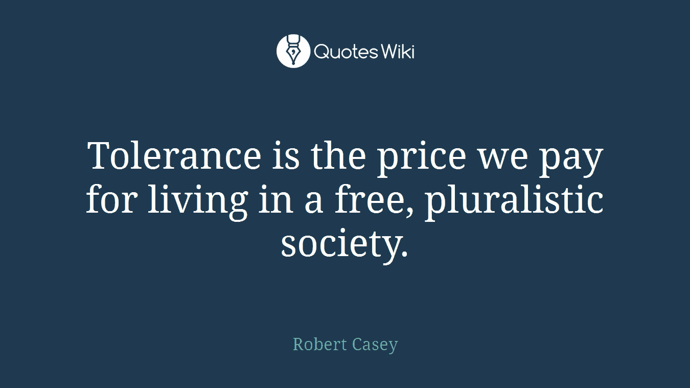 Tolerance is the price we pay for living in a free, pluralistic society.