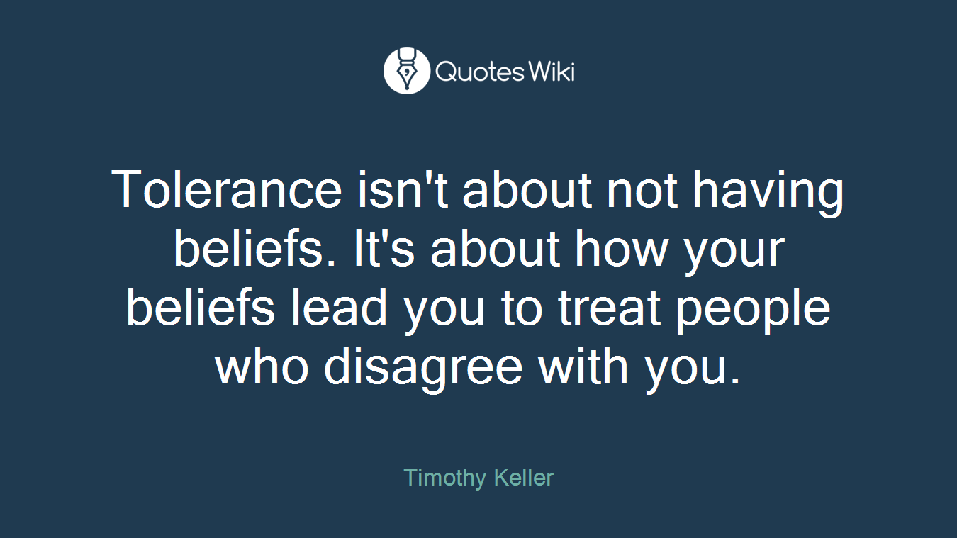 Tolerance isn't about not having beliefs. It's about how your beliefs lead you to treat people who disagree with you.