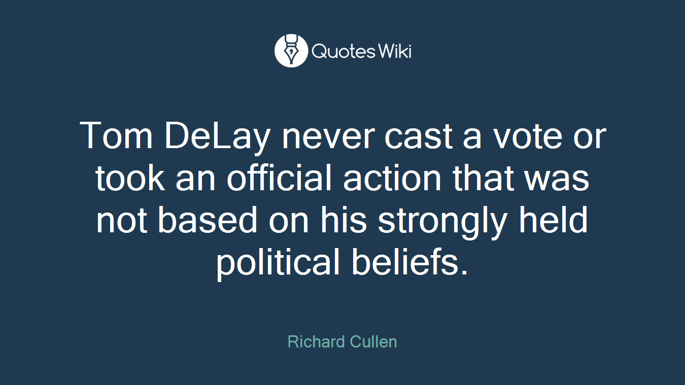Tom DeLay never cast a vote or took an official action that was not based on his strongly held political beliefs.
