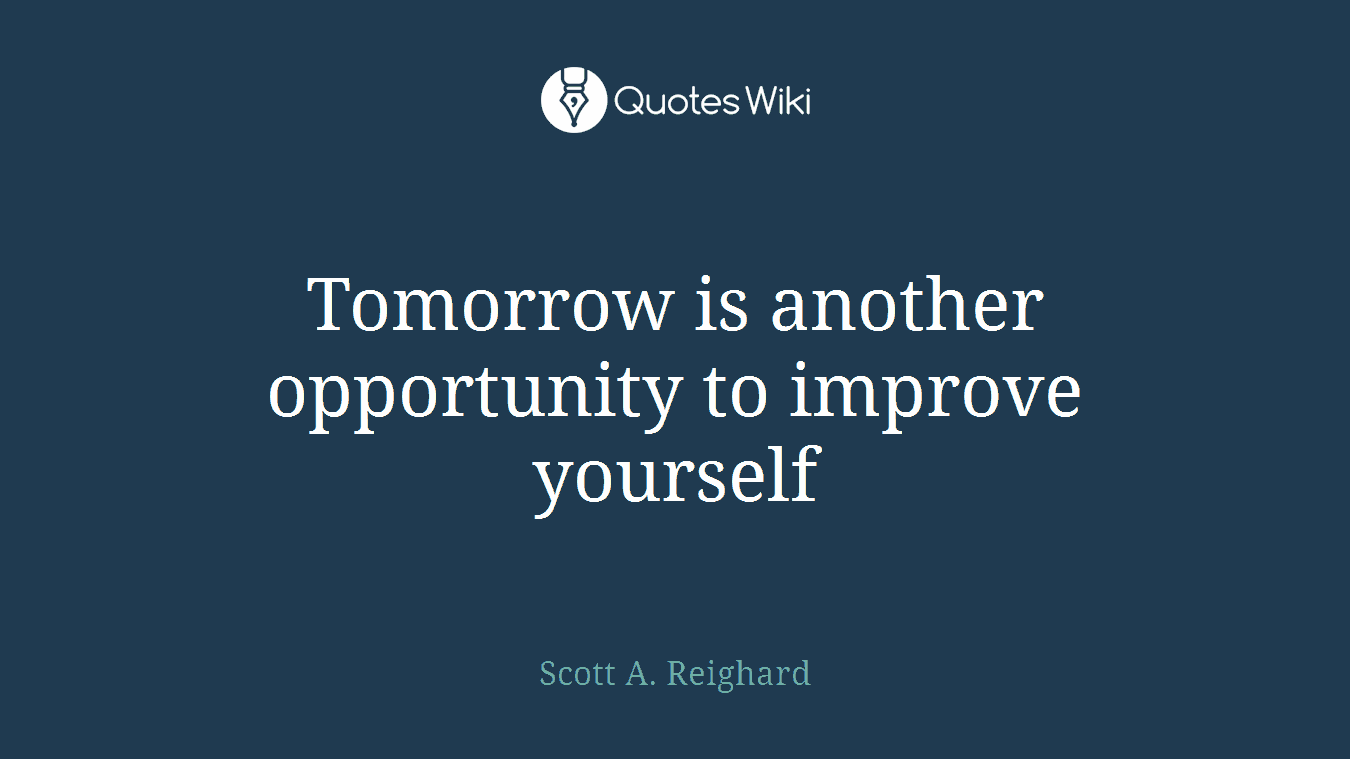 Tomorrow is another opportunity to improve yourself