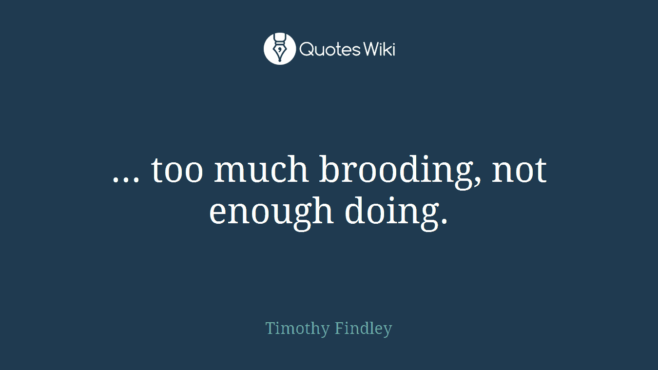 ... too much brooding, not enough doing.