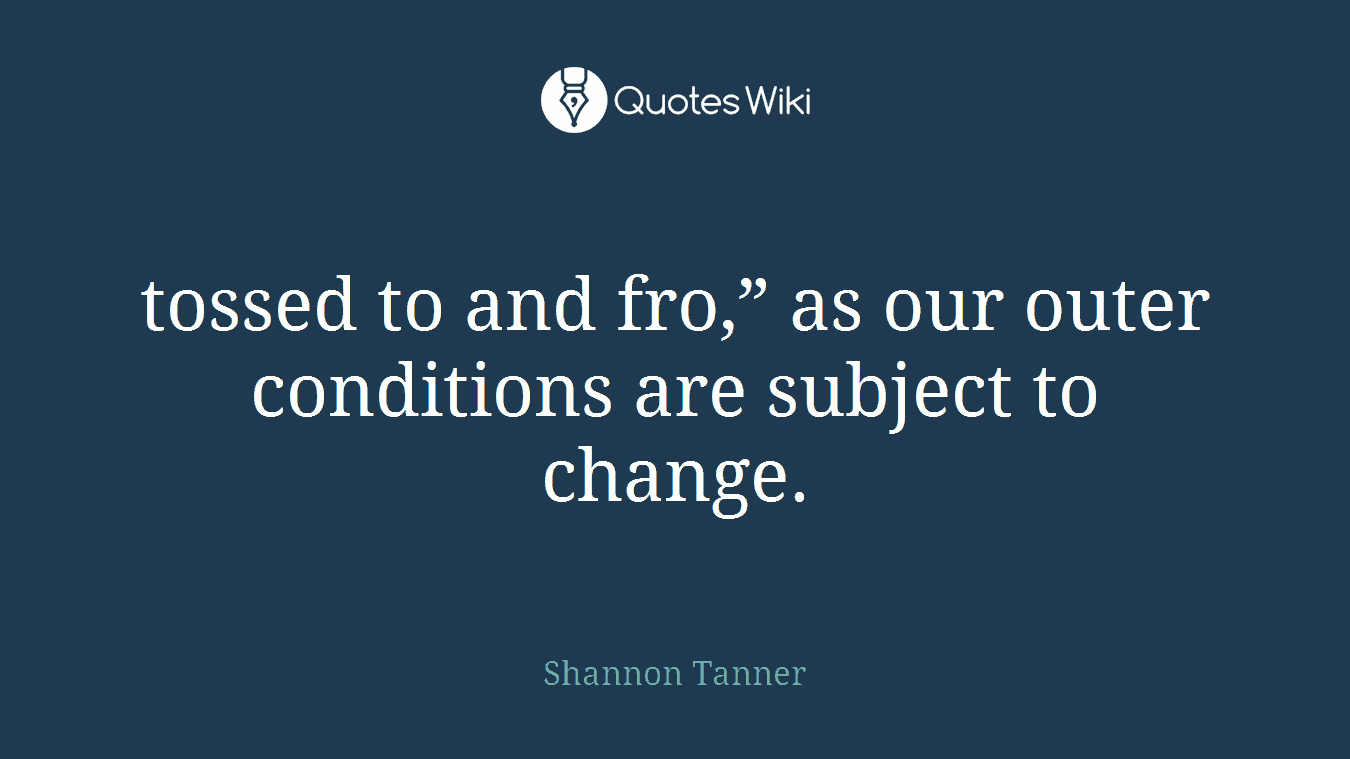 tossed to and fro,” as our outer conditions are subject to change.