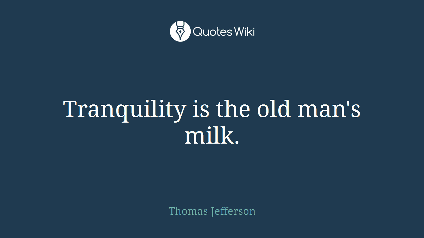Tranquility is the old man's milk.