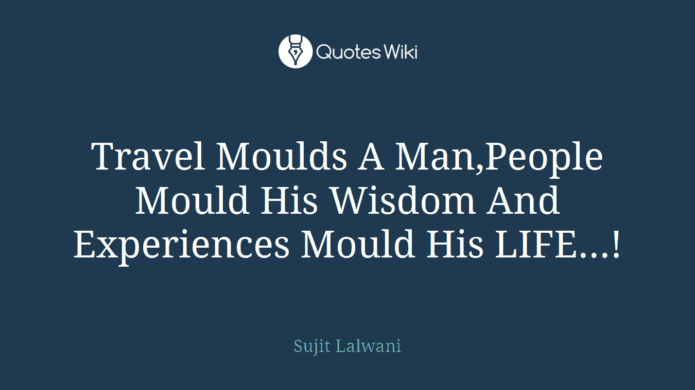 Travel Moulds A Man,People Mould His Wisdom And Experiences Mould His LIFE...!
