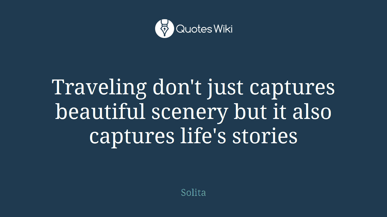 Traveling don't just captures beautiful scenery but it also captures life's stories