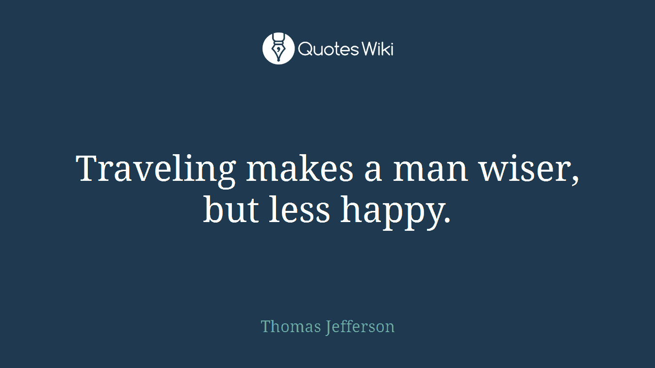 Traveling makes a man wiser, but less happy.