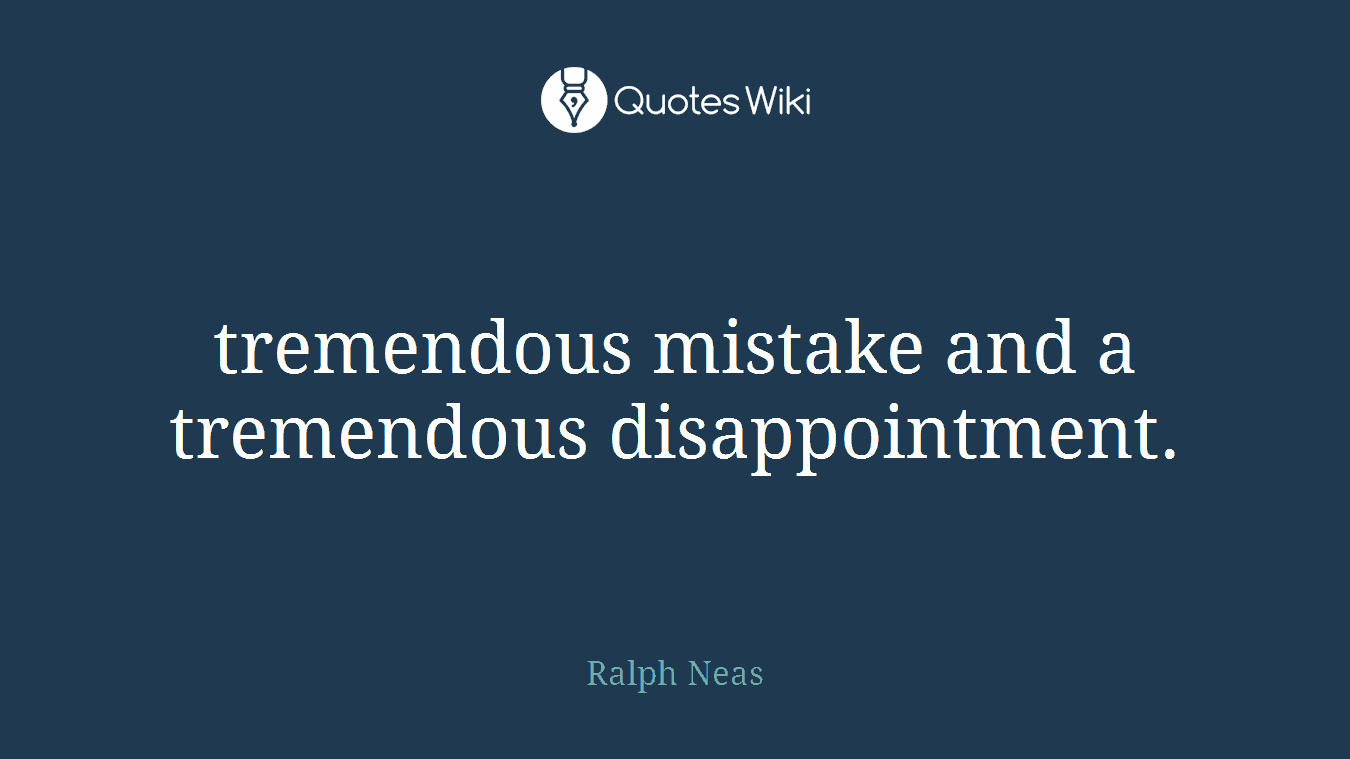 tremendous mistake and a tremendous disappointment.