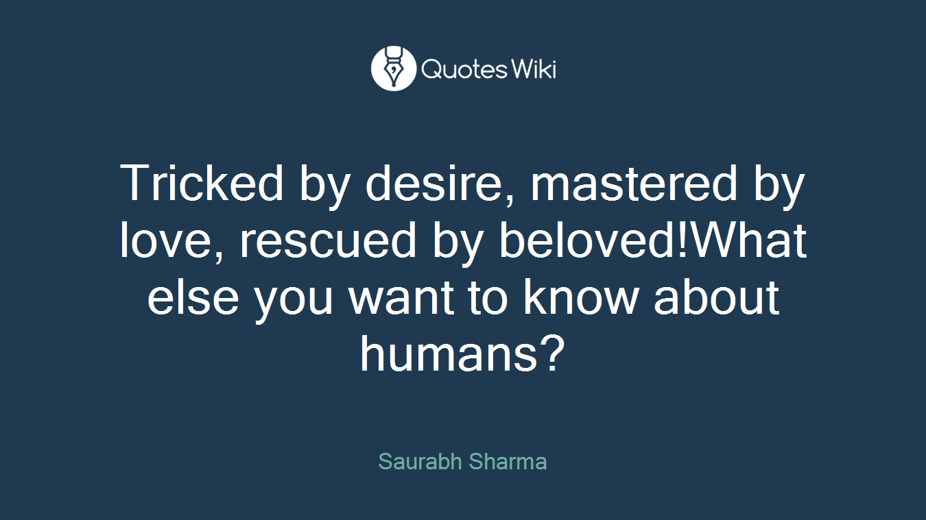Tricked by desire, mastered by love, rescued by beloved!What else you want to know about humans?