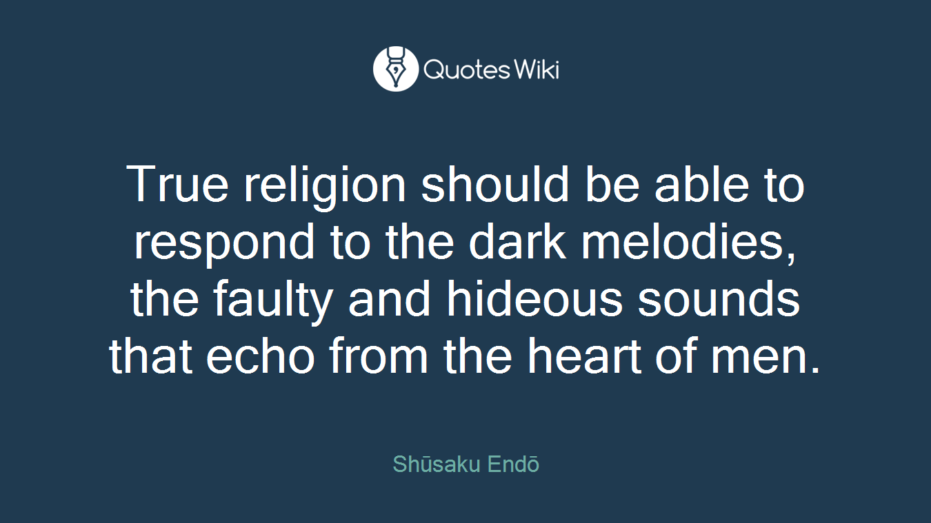 True religion should be able to respond to the dark melodies, the faulty and hideous sounds that echo from the heart of men.