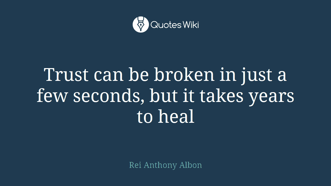 Trust can be broken in just a few seconds, but it takes years to heal