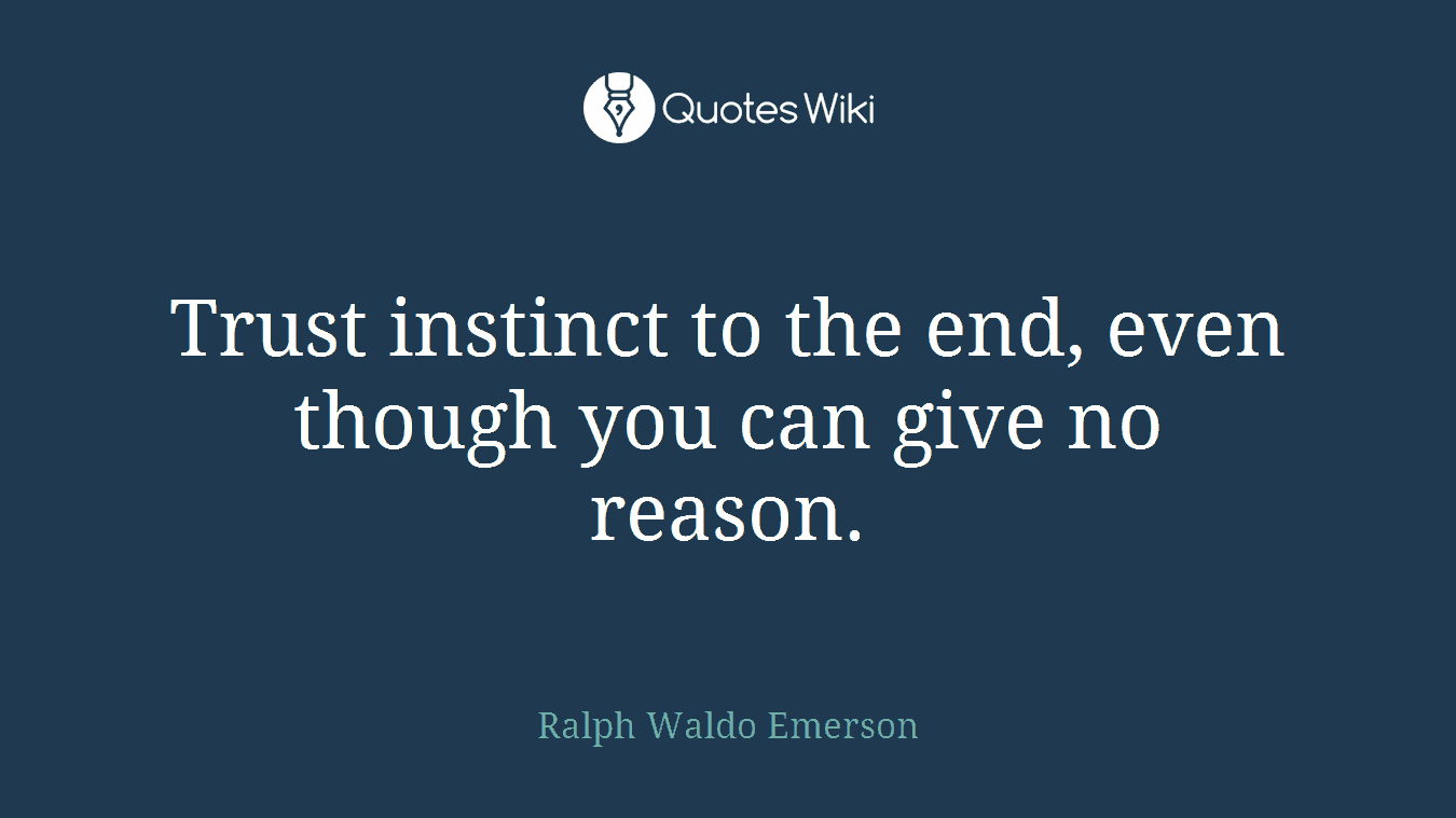 Trust instinct to the end, even though you can give no reason.
