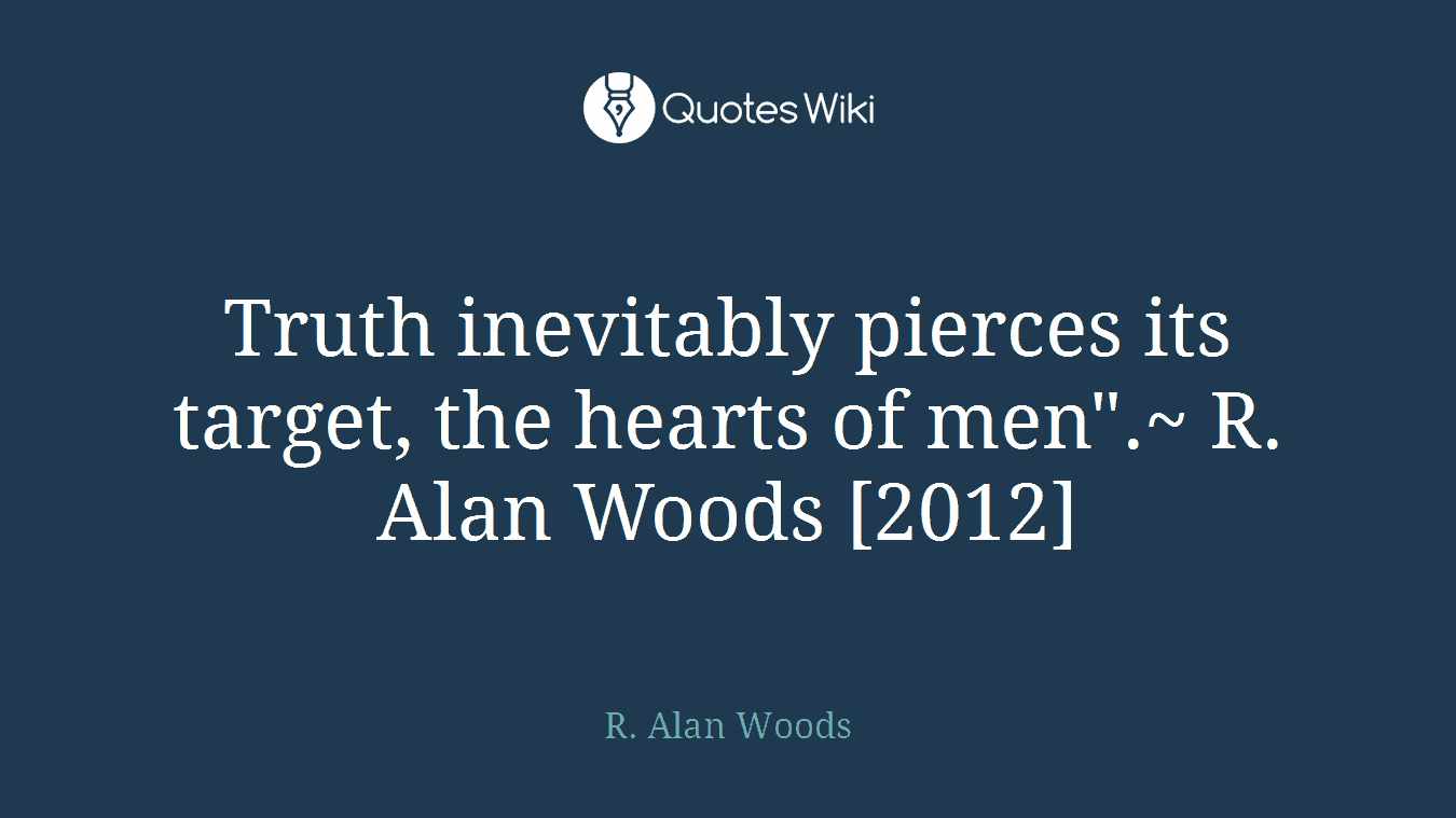 Truth inevitably pierces its target, the hearts of men".~ R. Alan Woods [2012]