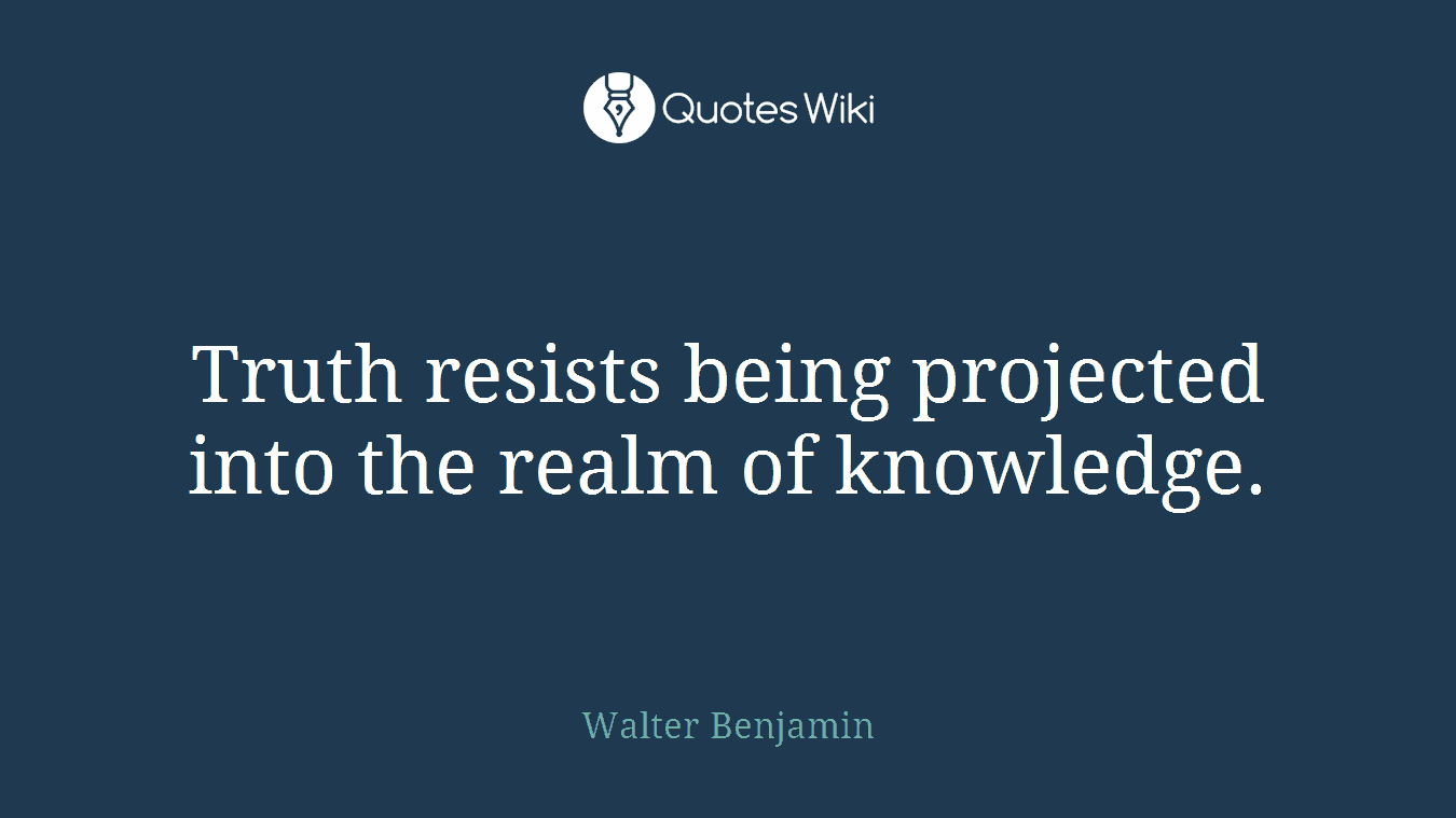 Truth resists being projected into the realm of knowledge.